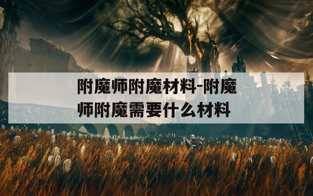 附魔师附魔材料-附魔师附魔需要什么材料