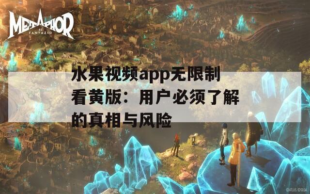 水果视频app无限制看黄版：用户必须了解的真相与风险