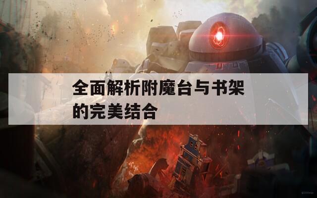 全面解析附魔台与书架的完美结合