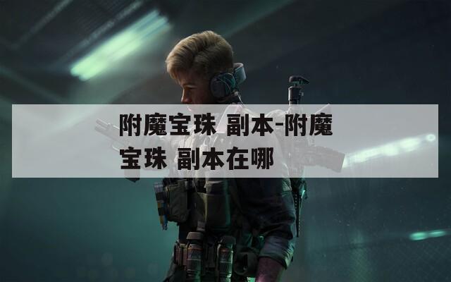 附魔宝珠 副本-附魔宝珠 副本在哪