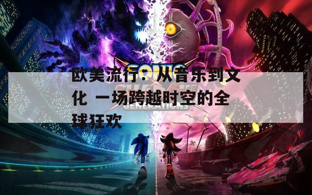 欧美流行：从音乐到文化 一场跨越时空的全球狂欢
