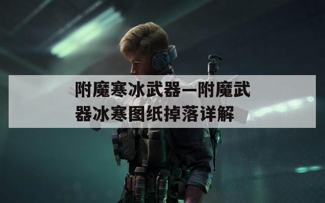 附魔寒冰武器—附魔武器冰寒图纸掉落详解