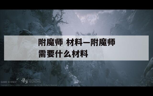 附魔师 材料—附魔师需要什么材料