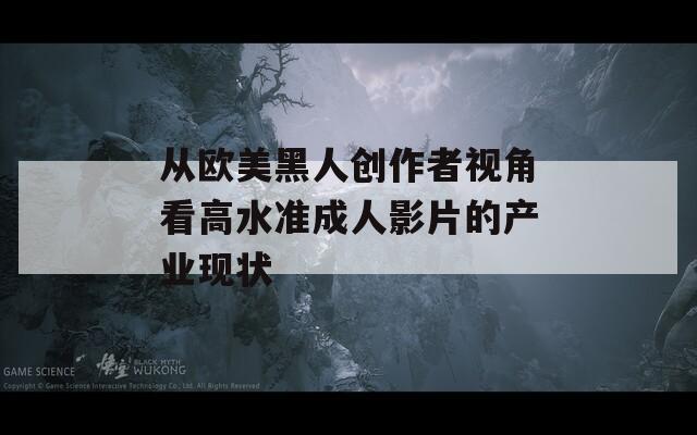 从欧美黑人创作者视角看高水准成人影片的产业现状