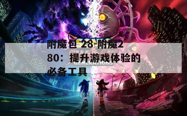 附魔包 28-附魔280：提升游戏体验的必备工具