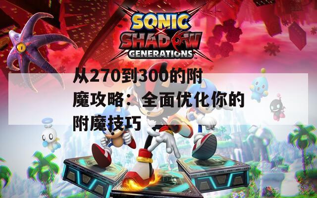 从270到300的附魔攻略：全面优化你的附魔技巧