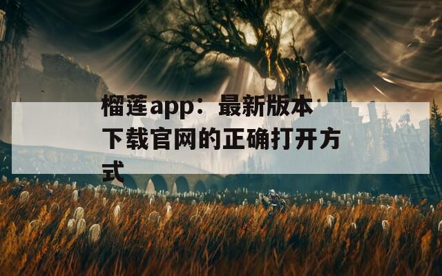 榴莲app：最新版本下载官网的正确打开方式