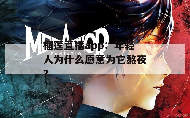 榴莲直播app：年轻人为什么愿意为它熬夜？