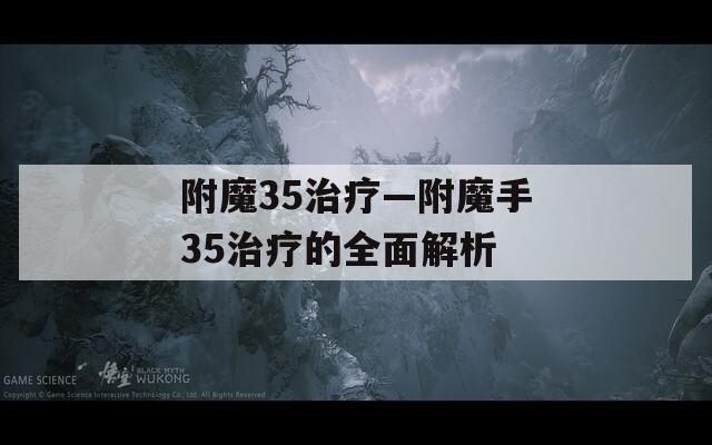 附魔35治疗—附魔手35治疗的全面解析