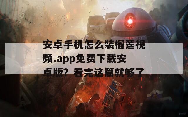 安卓手机怎么装榴莲视频.app免费下载安卓版？看完这篇就够了