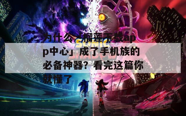为什么「榴莲下载app中心」成了手机族的必备神器？看完这篇你就懂了