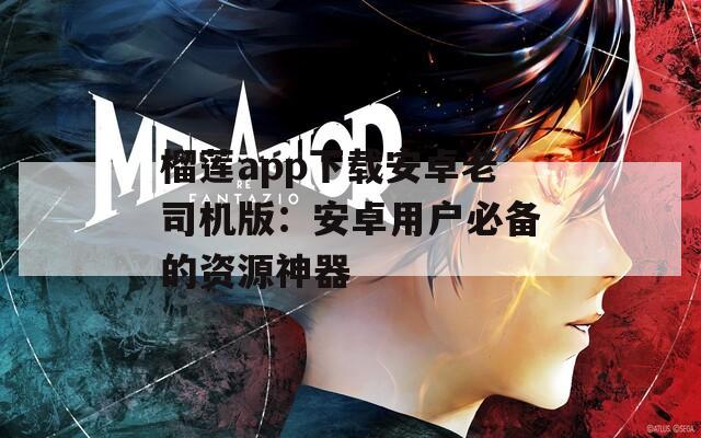 榴莲app下载安卓老司机版：安卓用户必备的资源神器