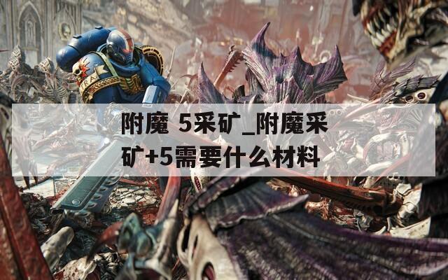 附魔 5采矿_附魔采矿+5需要什么材料