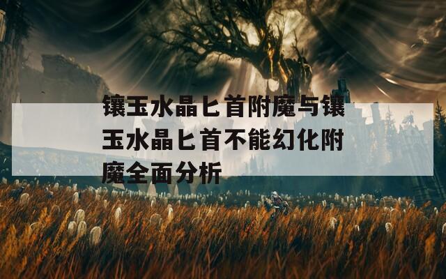 镶玉水晶匕首附魔与镶玉水晶匕首不能幻化附魔全面分析