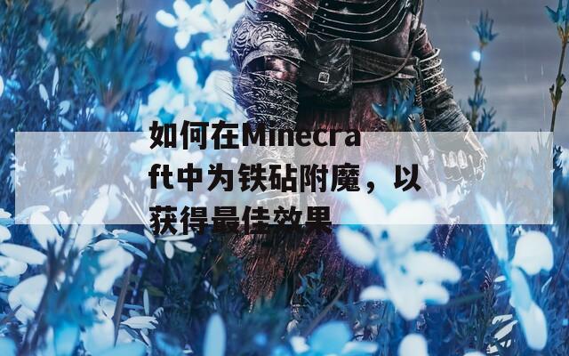 如何在Minecraft中为铁砧附魔，以获得最佳效果