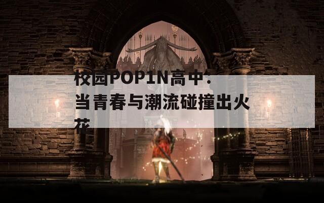 校园POP1N高中：当青春与潮流碰撞出火花