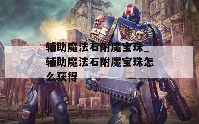 辅助魔法石附魔宝珠_辅助魔法石附魔宝珠怎么获得