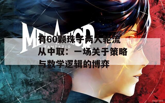 有60颗珠子两人轮流从中取：一场关于策略与数学逻辑的博弈