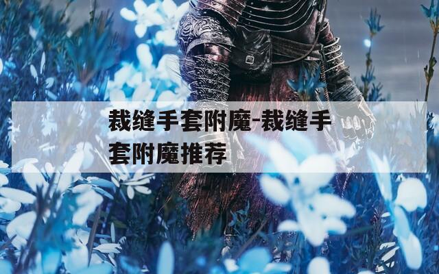 裁缝手套附魔-裁缝手套附魔推荐