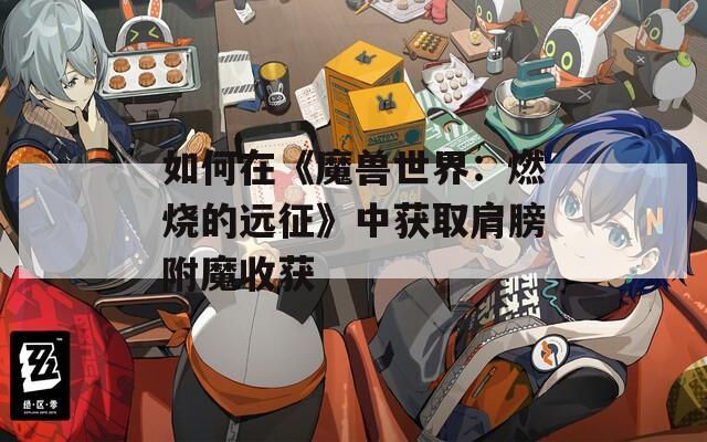 如何在《魔兽世界：燃烧的远征》中获取肩膀附魔收获