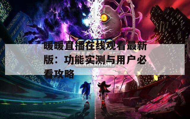 暖暖直播在线观看最新版：功能实测与用户必看攻略