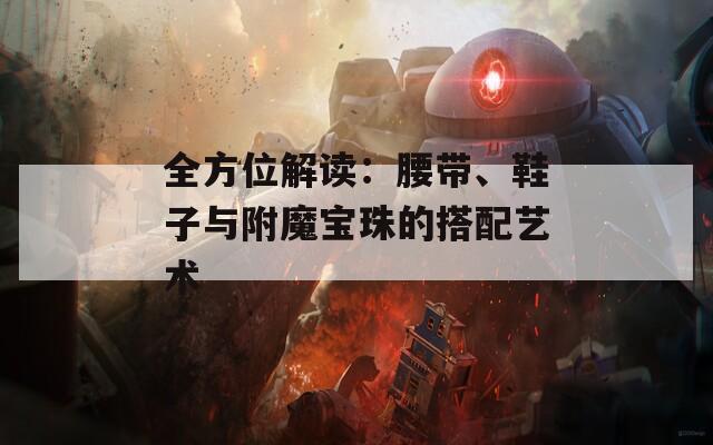 全方位解读：腰带、鞋子与附魔宝珠的搭配艺术