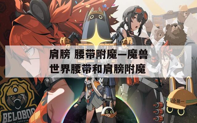 肩膀 腰带附魔—魔兽世界腰带和肩膀附魔