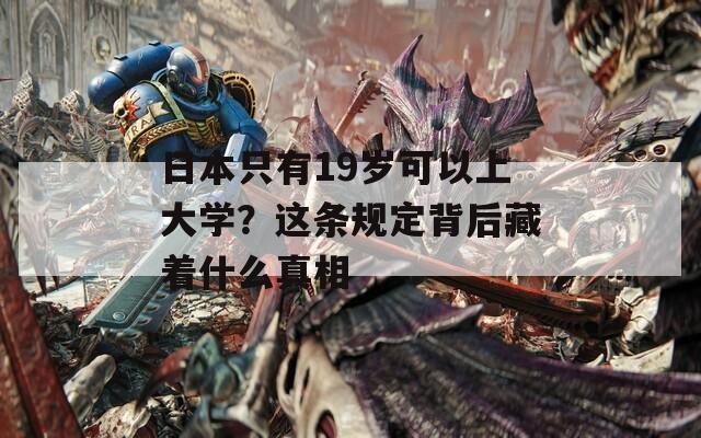 日本只有19岁可以上大学？这条规定背后藏着什么真相
