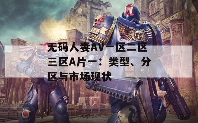 无码人妻AV一区二区三区A片一：类型、分区与市场现状