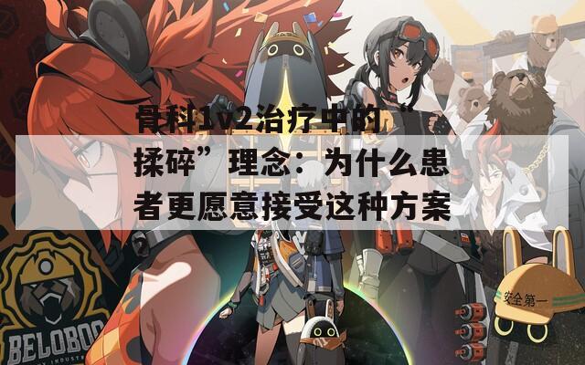 骨科1v2治疗中的“揉碎”理念：为什么患者更愿意接受这种方案？