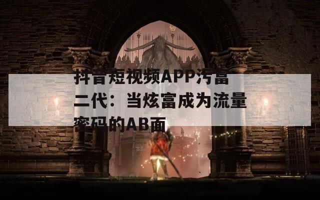 抖音短视频APP污富二代：当炫富成为流量密码的AB面