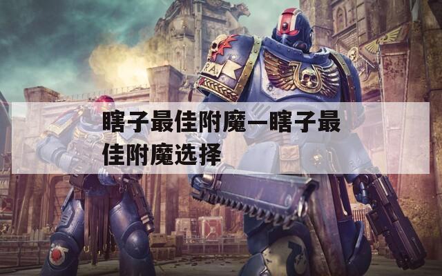 瞎子最佳附魔—瞎子最佳附魔选择