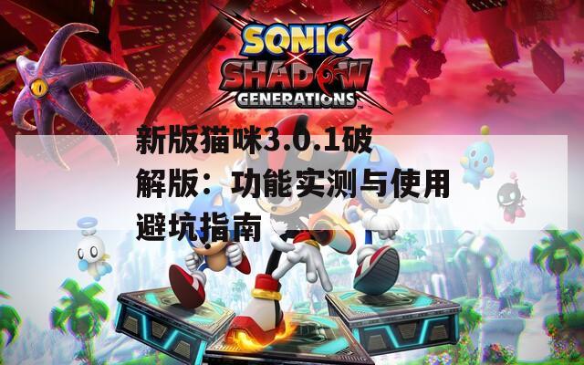 新版猫咪3.0.1破解版：功能实测与使用避坑指南