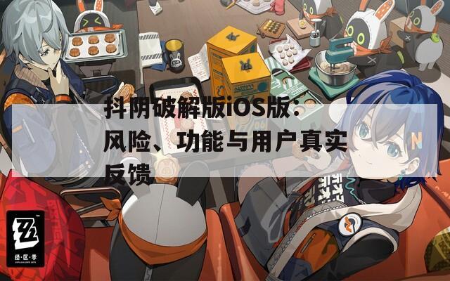 抖阴破解版iOS版：风险、功能与用户真实反馈