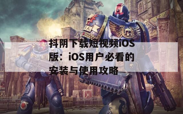 抖阴下载短视频iOS版：iOS用户必看的安装与使用攻略