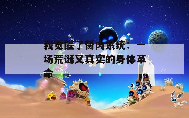 我觉醒了胬肉系统：一场荒诞又真实的身体革命