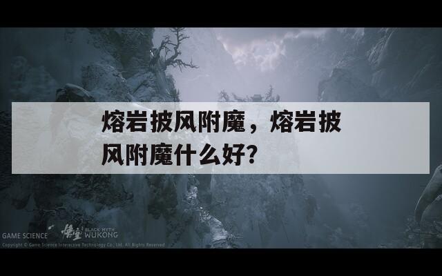 熔岩披风附魔，熔岩披风附魔什么好？