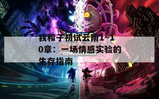 我和子初试云雨1～10章：一场情感实验的生存指南