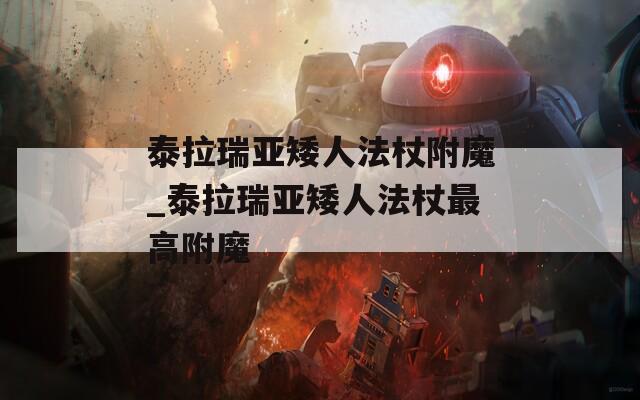 泰拉瑞亚矮人法杖附魔_泰拉瑞亚矮人法杖最高附魔