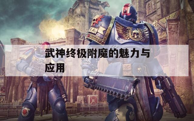 武神终极附魔的魅力与应用