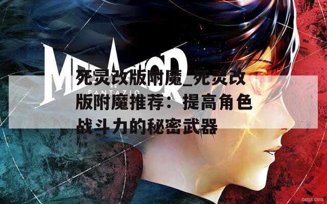 死灵改版附魔_死灵改版附魔推荐：提高角色战斗力的秘密武器