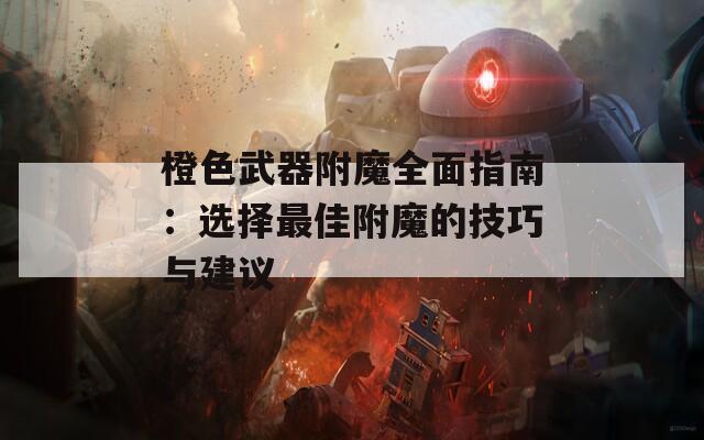 橙色武器附魔全面指南：选择最佳附魔的技巧与建议