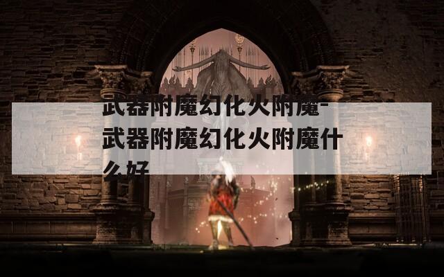武器附魔幻化火附魔-武器附魔幻化火附魔什么好