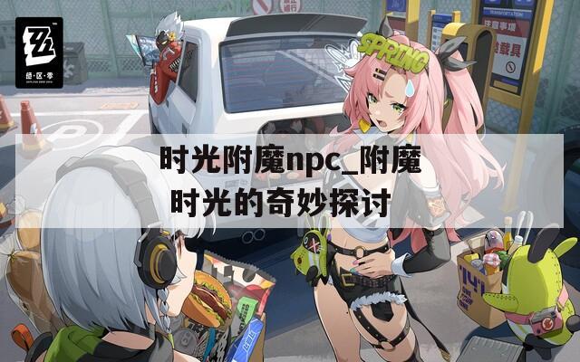 时光附魔npc_附魔 时光的奇妙探讨