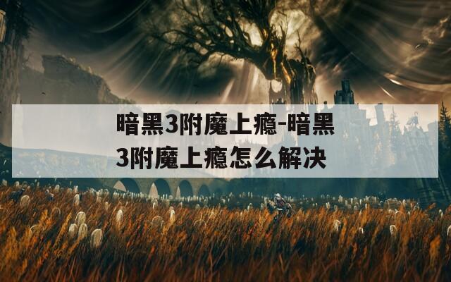 暗黑3附魔上瘾-暗黑3附魔上瘾怎么解决