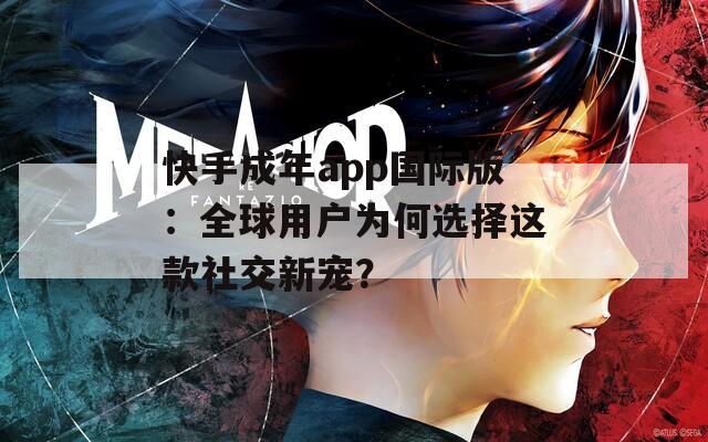 快手成年app国际版：全球用户为何选择这款社交新宠？