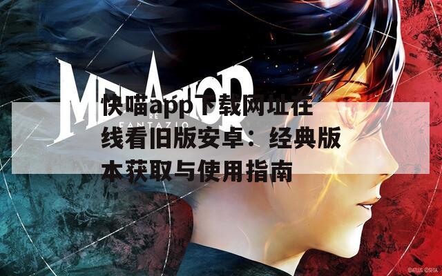 快喵app下载网址在线看旧版安卓：经典版本获取与使用指南