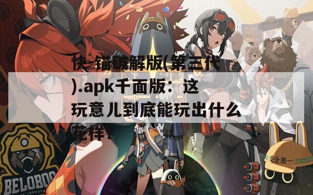 快-锚破解版(第三代).apk千面版：这玩意儿到底能玩出什么花样？