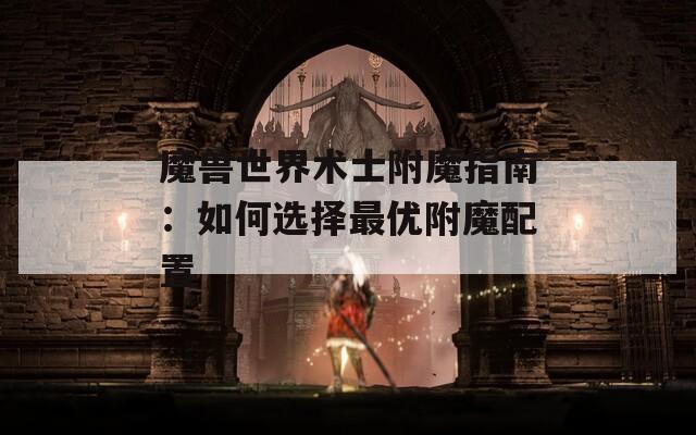 魔兽世界术士附魔指南：如何选择最优附魔配置