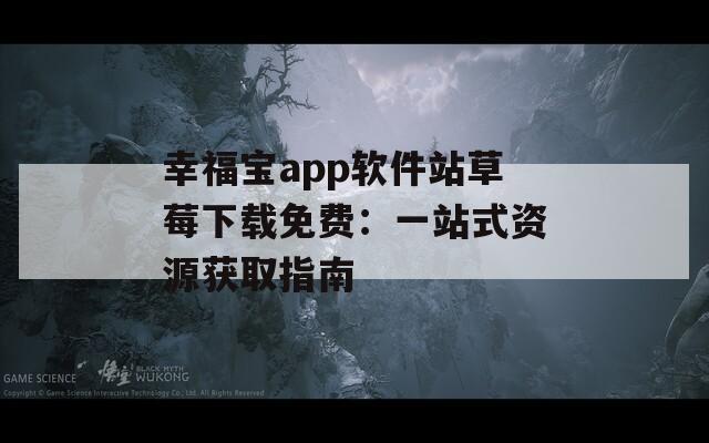 幸福宝app软件站草莓下载免费：一站式资源获取指南